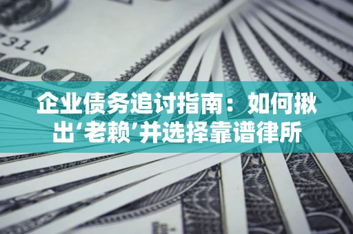 北京企业债务追讨指南：如何揪出‘老赖’并选择靠谱律所