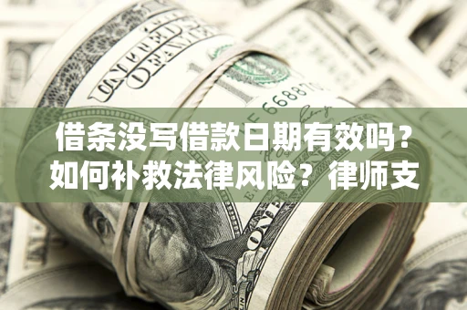 北京借条没写借款日期有效吗？如何补救法律风险？律师支招