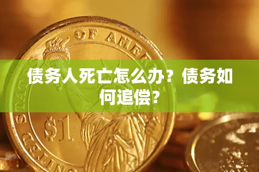 北京债务人死亡怎么办？债务如何追偿？