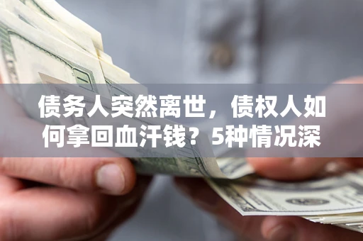 北京债务人突然离世，债权人如何拿回血汗钱？5种情况深度解析