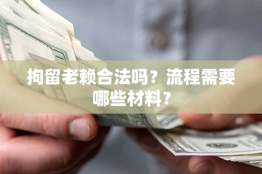 北京拘留老赖合法吗？流程需要哪些材料？