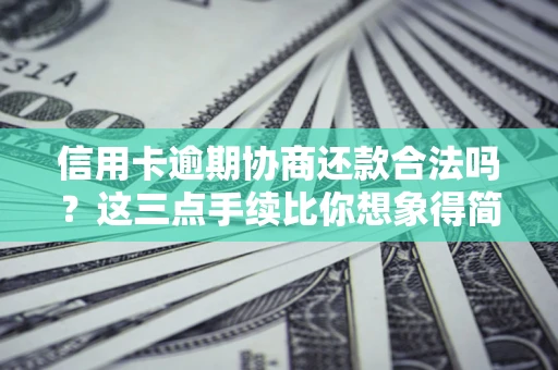 北京信用卡逾期协商还款合法吗？这三点手续比你想象得简单