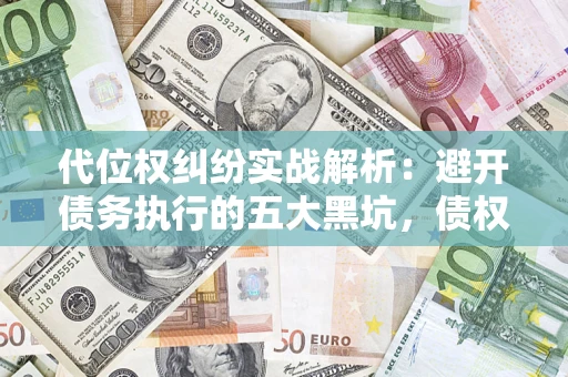北京代位权纠纷实战解析：避开债务执行的五大黑坑，债权人必看指南