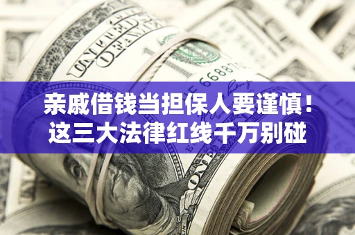 北京亲戚借钱当担保人要谨慎！这三大法律红线千万别碰