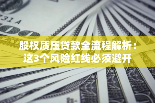 北京股权质压贷款全流程解析：这3个风险红线必须避开