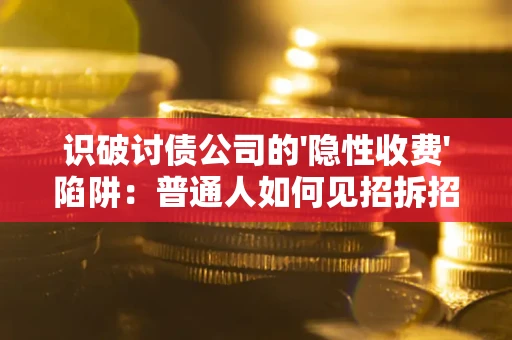 北京识破讨债公司的'隐性收费'陷阱：普通人如何见招拆招？