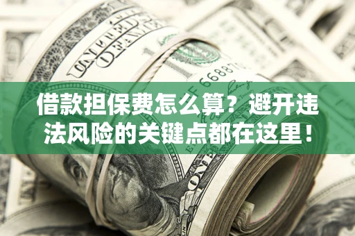 北京借款担保费怎么算？避开违法风险的关键点都在这里！