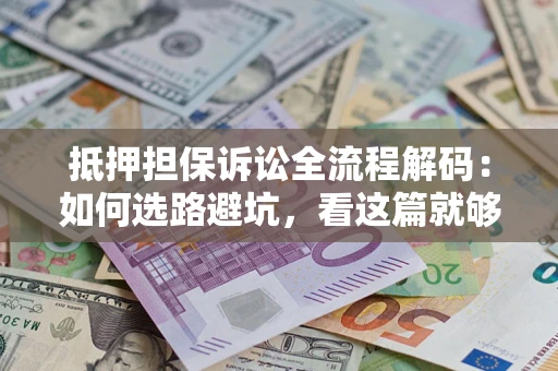 北京抵押担保诉讼全流程解码：如何选路避坑，看这篇就够了
