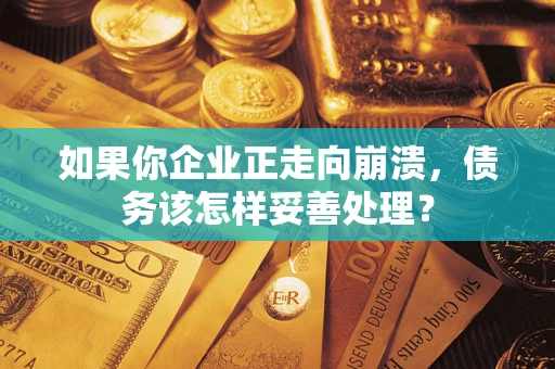 北京如果你企业正走向崩溃，债务该怎样妥善处理？