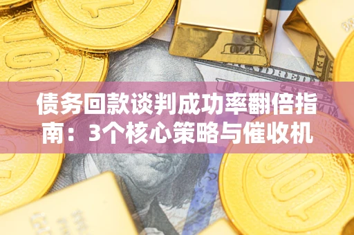 北京债务回款谈判成功率翻倍指南：3个核心策略与催收机构避坑法则