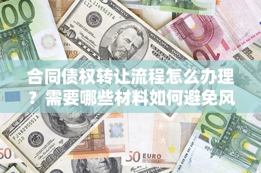 北京合同债权转让流程怎么办理？需要哪些材料如何避免风险？