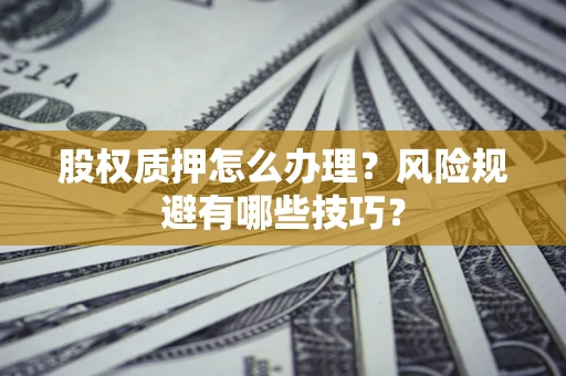 北京股权质押怎么办理？风险规避有哪些技巧？