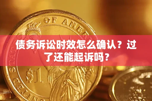 北京债务诉讼时效怎么确认？过了还能起诉吗？