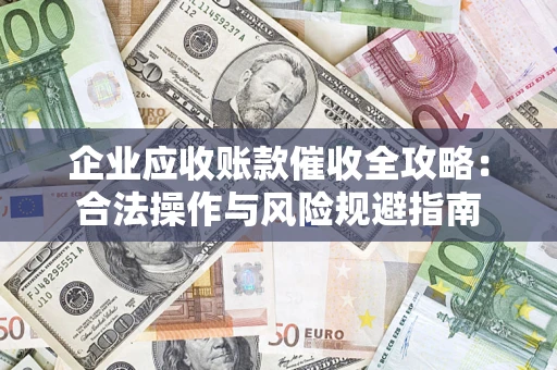 北京企业应收账款催收全攻略：合法操作与风险规避指南