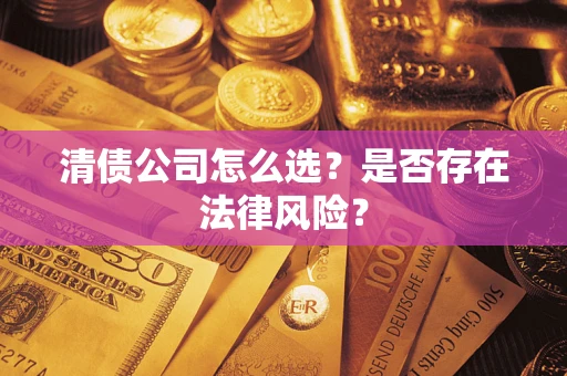北京清债公司怎么选？是否存在法律风险？