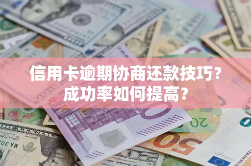 北京信用卡逾期协商还款技巧？成功率如何提高？