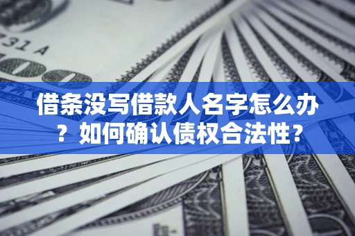 北京借条没写借款人名字怎么办？如何确认债权合法性？