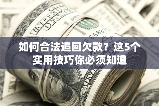 北京如何合法追回欠款？这5个实用技巧你必须知道
