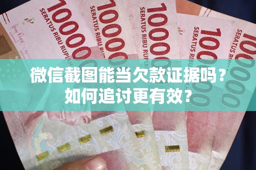 北京微信截图能当欠款证据吗？如何追讨更有效？