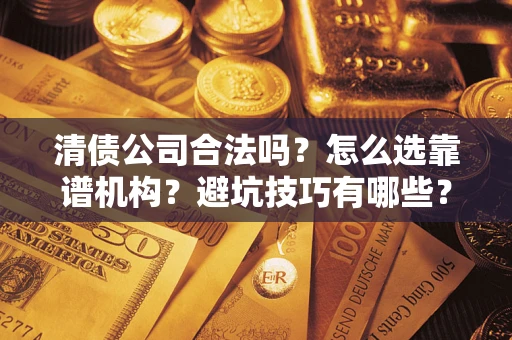 北京清债公司合法吗？怎么选靠谱机构？避坑技巧有哪些？