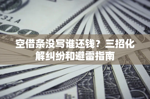 北京空借条没写谁还钱？三招化解纠纷和避雷指南