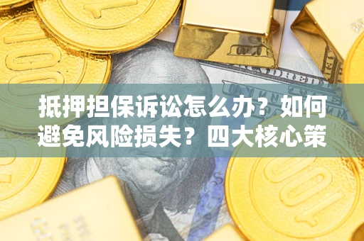 北京抵押担保诉讼怎么办？如何避免风险损失？四大核心策略全解读