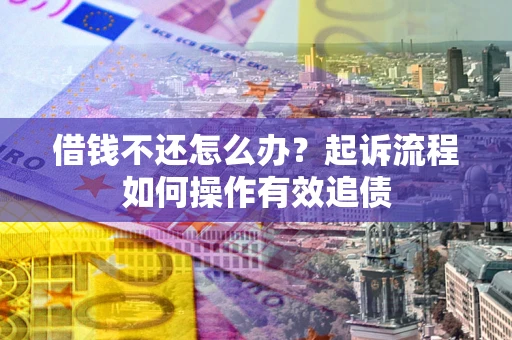 北京借钱不还怎么办？起诉流程如何操作有效追债