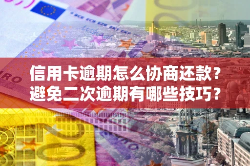 北京信用卡逾期怎么协商还款？避免二次逾期有哪些技巧？