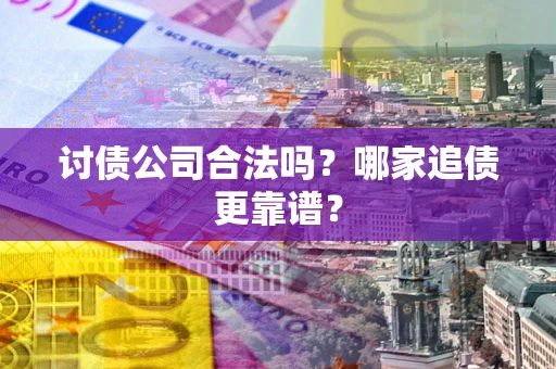 北京讨债公司合法吗？哪家追债更靠谱？