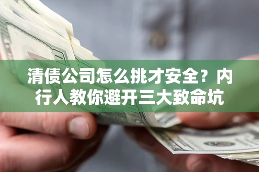 北京清债公司怎么挑才安全？内行人教你避开三大致命坑