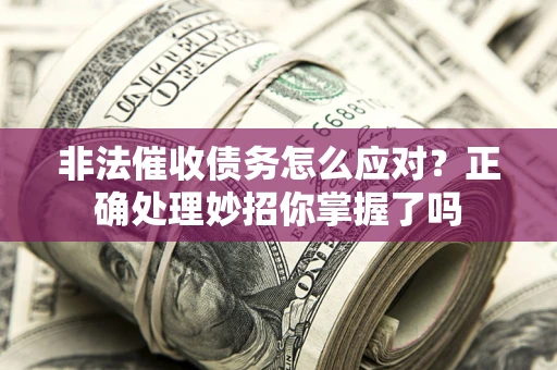 北京非法催收债务怎么应对？正确处理妙招你掌握了吗
