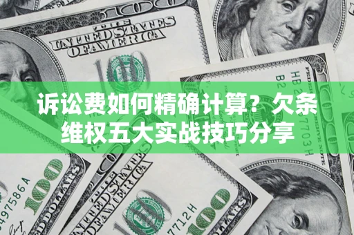北京诉讼费如何精确计算？欠条维权五大实战技巧分享