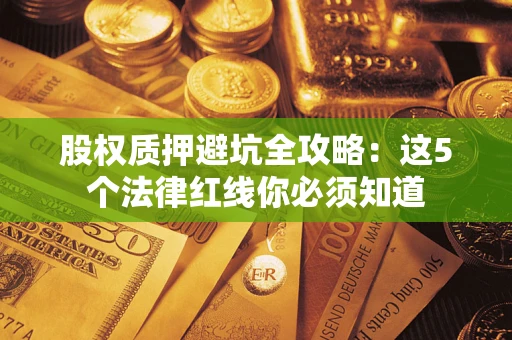 北京股权质押避坑全攻略：这5个法律红线你必须知道