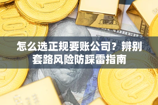 北京怎么选正规要账公司？辨别套路风险防踩雷指南