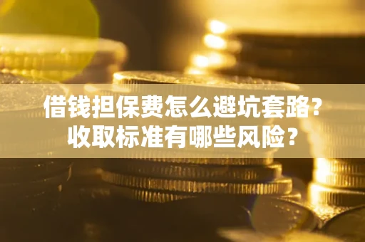 北京借钱担保费怎么避坑套路?收取标准有哪些风险? 北京借钱担保费怎么避坑套路?收取标准有哪些风险?