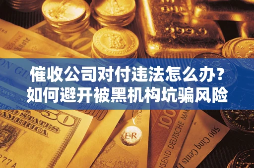 北京催收公司对付违法怎么办？如何避开被黑机构坑骗风险