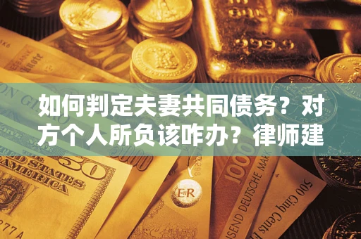 北京如何判定夫妻共同债务？对方个人所负该咋办？律师建议
