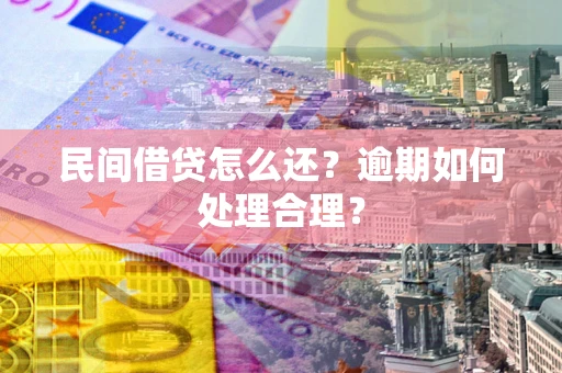 北京民间借贷怎么还？逾期如何处理合理？