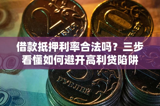 北京借款抵押利率合法吗？三步看懂如何避开高利贷陷阱
