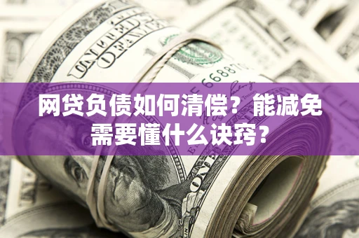 北京网贷负债如何清偿？能减免需要懂什么诀窍？