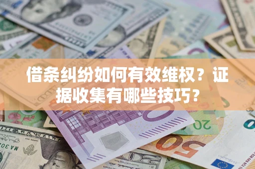 北京借条纠纷如何有效维权？证据收集有哪些技巧？