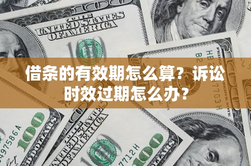 北京借条的有效期怎么算？诉讼时效过期怎么办？