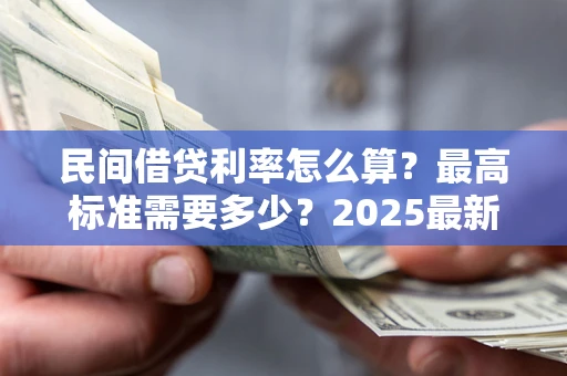 北京民间借贷利率怎么算？最高标准需要多少？2025最新避坑指南