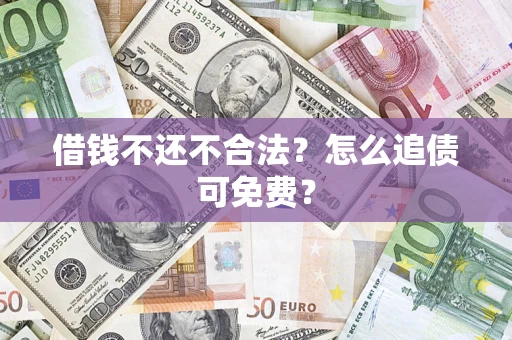 北京借钱不还不合法？怎么追债可免费？