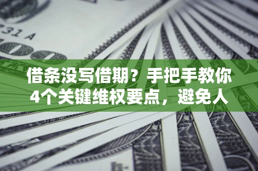北京借条没写借期？手把手教你4个关键维权要点，避免人财两空