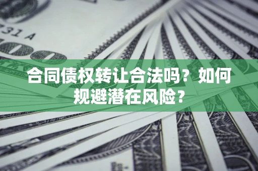 北京合同债权转让合法吗?如何规避潜在风险? 北京合同债权转让合法吗?如何规避潜在风险?