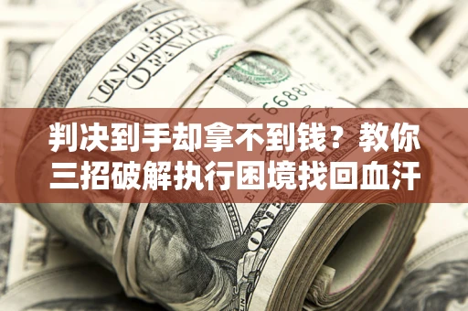 北京判决到手却拿不到钱？教你三招破解执行困境找回血汗钱