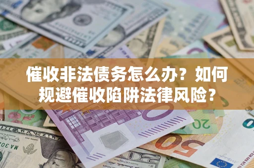 北京催收非法债务怎么办？如何规避催收陷阱法律风险？