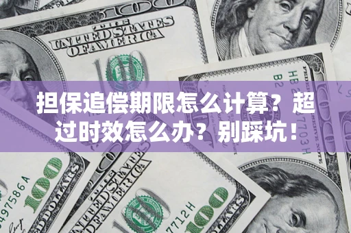 北京担保追偿期限怎么计算？超过时效怎么办？别踩坑！