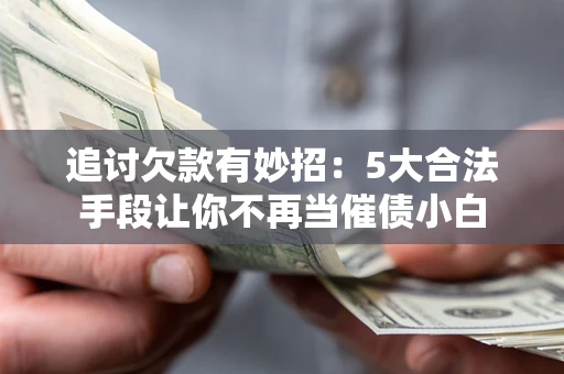 北京追讨欠款有妙招：5大合法手段让你不再当催债小白